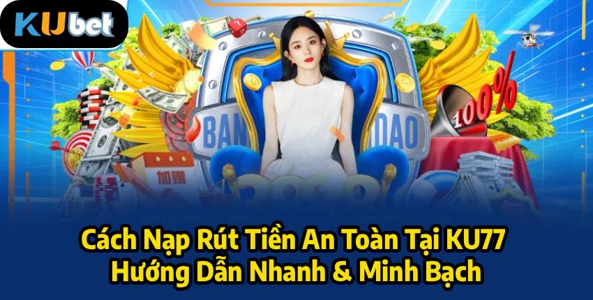 Cách Nạp Rút Tiền An Toàn Tại KU77 | Hướng Dẫn Nhanh & Minh Bạch