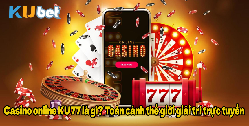 Casino online KU77 là gì? Toàn cảnh thế giới giải trí trực tuyến