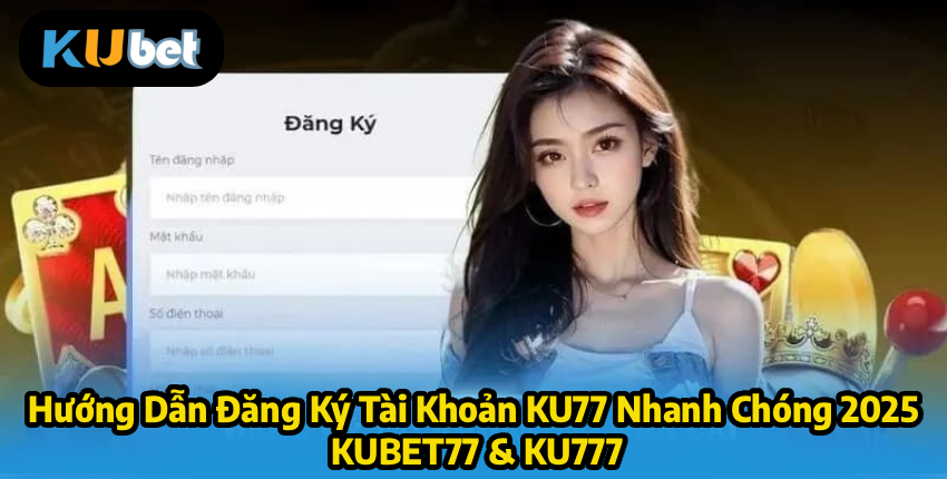 Hướng Dẫn Đăng Ký Tài Khoản KU77 Nhanh Chóng 2025 – KUBET77 & KU777