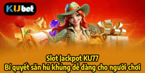 Slot Jackpot KU77 – Bí quyết săn hũ khủng dễ dàng cho người chơi