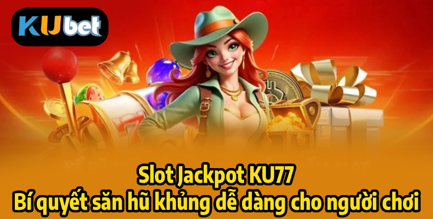 Slot Jackpot KU77 – Bí quyết săn hũ khủng dễ dàng cho người chơi