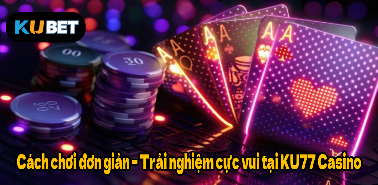 Cách chơi đơn giản – Trải nghiệm cực vui tại KU77 Casino